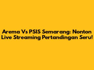 Arema Vs PSIS Semarang: Nonton Live Streaming Pertandingan Seru!