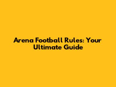 Arena Football Rules: Your Ultimate Guide