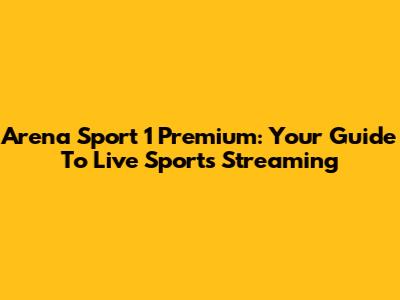 Arena Sport 1 Premium: Your Guide To Live Sports Streaming