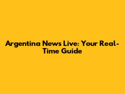 Argentina News Live: Your Real-Time Guide