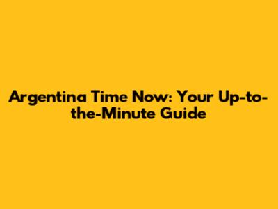 Argentina Time Now: Your Up-to-the-Minute Guide