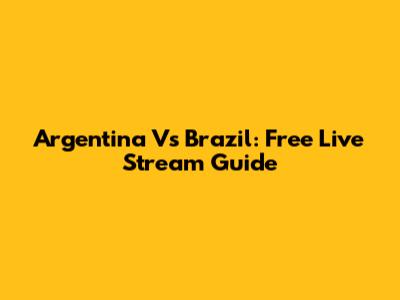 Argentina Vs Brazil: Free Live Stream Guide