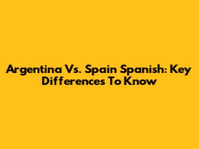 Argentina Vs. Spain Spanish: Key Differences To Know