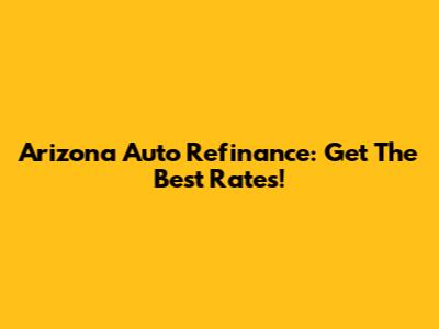 Arizona Auto Refinance: Get The Best Rates!