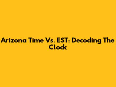 Arizona Time Vs. EST: Decoding The Clock