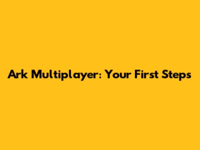 Ark Multiplayer: Your First Steps