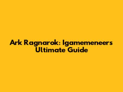 Ark Ragnarok: Igamemeneer's Ultimate Guide