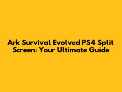 Ark Survival Evolved PS4 Split Screen: Your Ultimate Guide