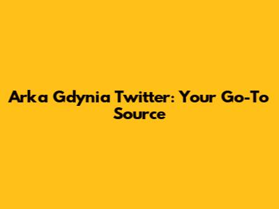 Arka Gdynia Twitter: Your Go-To Source
