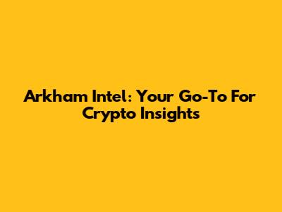 Arkham Intel: Your Go-To For Crypto Insights