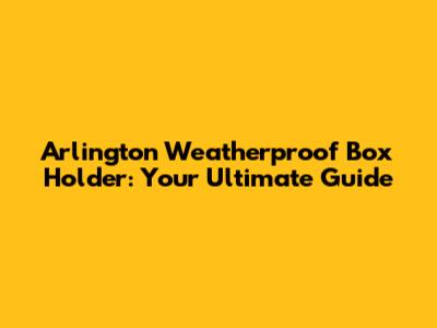 Arlington Weatherproof Box Holder: Your Ultimate Guide