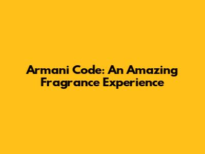 Armani Code: An Amazing Fragrance Experience