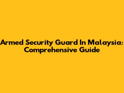 Armed Security Guard In Malaysia: Comprehensive Guide