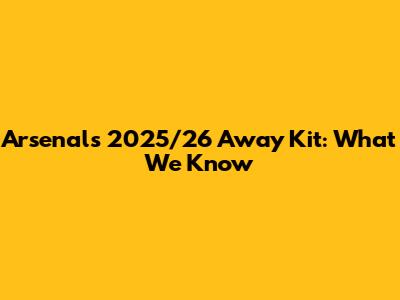 Arsenal's 2025/26 Away Kit: What We Know