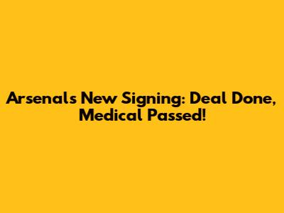 Arsenal's New Signing: Deal Done, Medical Passed!