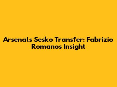 Arsenal's Sesko Transfer: Fabrizio Romano's Insight