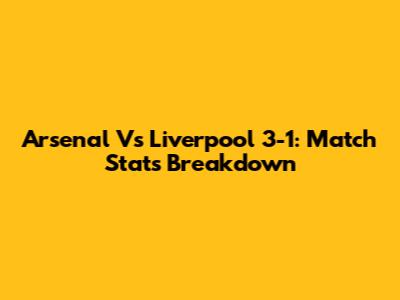 Arsenal Vs Liverpool 3-1: Match Stats Breakdown