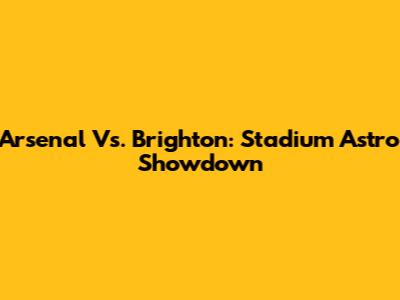 Arsenal Vs. Brighton: Stadium Astro Showdown