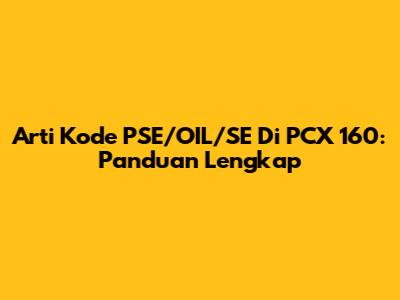Arti Kode PSE/OIL/SE Di PCX 160: Panduan Lengkap