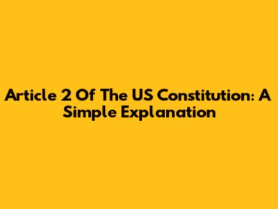 Article 2 Of The US Constitution: A Simple Explanation