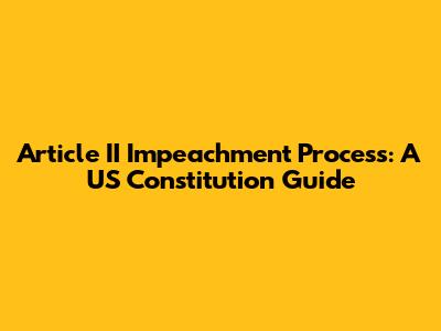 Article II Impeachment Process: A US Constitution Guide