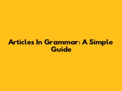 Articles In Grammar: A Simple Guide