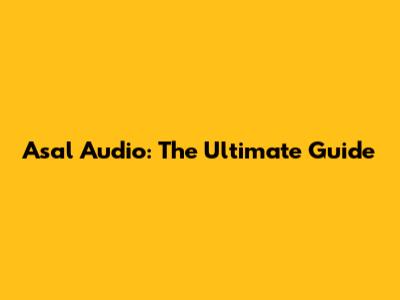 Asal Audio: The Ultimate Guide