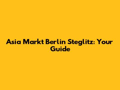 Asia Markt Berlin Steglitz: Your Guide