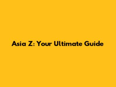 Asia Z: Your Ultimate Guide