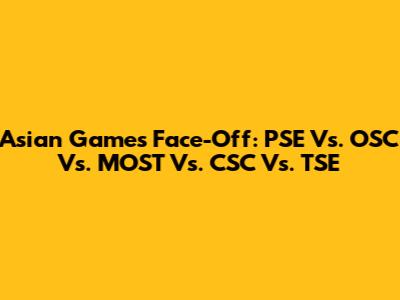 Asian Games Face-Off: PSE Vs. OSC Vs. MOST Vs. CSC Vs. TSE
