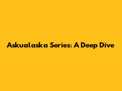 Askualaska Series: A Deep Dive