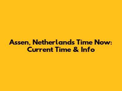 Assen, Netherlands Time Now: Current Time & Info