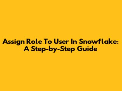 Assign Role To User In Snowflake: A Step-by-Step Guide