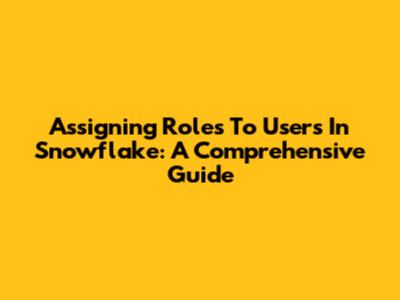 Assigning Roles To Users In Snowflake: A Comprehensive Guide
