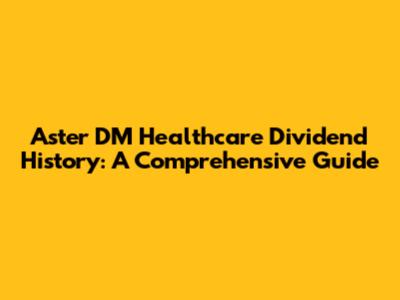 Aster DM Healthcare Dividend History: A Comprehensive Guide