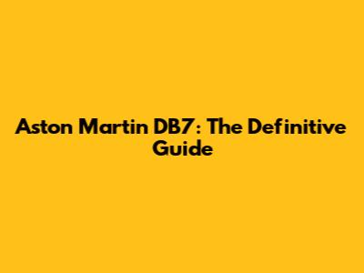 Aston Martin DB7: The Definitive Guide