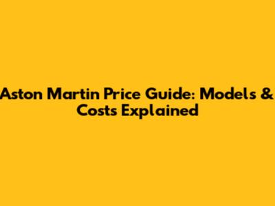 Aston Martin Price Guide: Models & Costs Explained