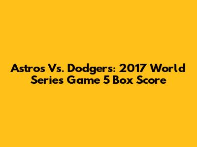 Astros Vs. Dodgers: 2017 World Series Game 5 Box Score