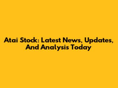 Atai Stock: Latest News, Updates, And Analysis Today
