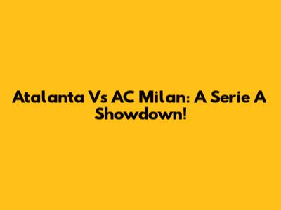 Atalanta Vs AC Milan: A Serie A Showdown!