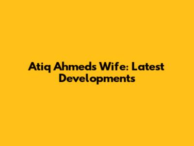 Atiq Ahmed's Wife: Latest Developments