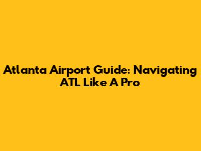 Atlanta Airport Guide: Navigating ATL Like A Pro