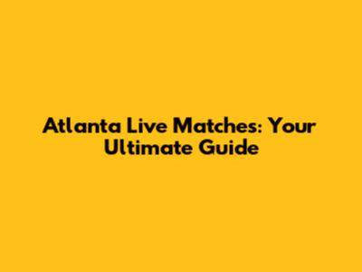 Atlanta Live Matches: Your Ultimate Guide