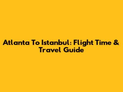 Atlanta To Istanbul: Flight Time & Travel Guide
