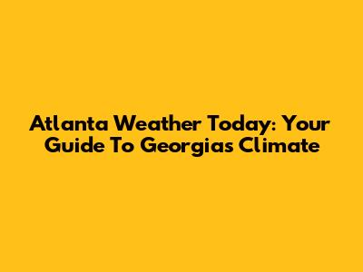 Atlanta Weather Today: Your Guide To Georgia's Climate