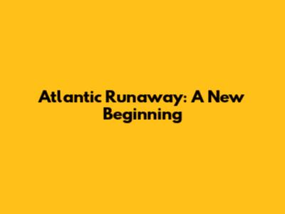 Atlantic Runaway: A New Beginning