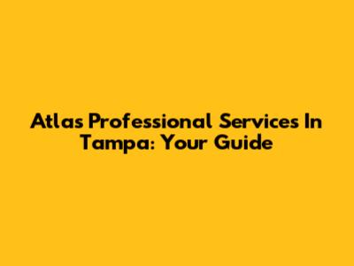 Atlas Professional Services In Tampa: Your Guide