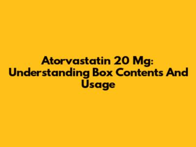 Atorvastatin 20 Mg: Understanding Box Contents And Usage