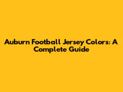 Auburn Football Jersey Colors: A Complete Guide