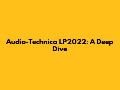 Audio-Technica LP2022: A Deep Dive